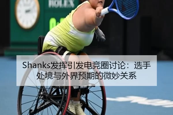 Shanks发挥引发电竞圈讨论：选手处境与外界预期的微妙关系