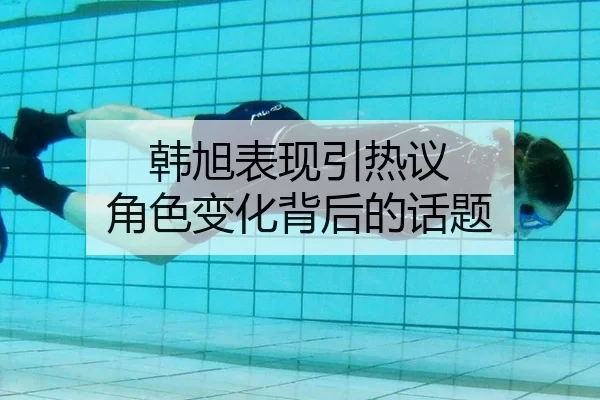 韩旭表现引热议 角色变化背后的话题