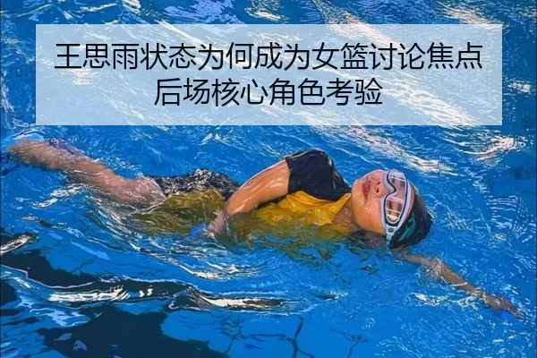 王思雨状态为何成为女篮讨论焦点 后场核心角色考验